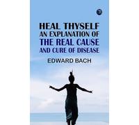 Heal Thyself: An Explanation of the Real Cause and Cure of Disease
