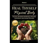 Heal Thyself - Physical Body: Natural Methods for Physical Healing, Pain Relief, and Lasting Wellness