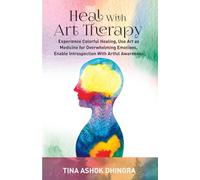 Heal With Art Therapy: Experience Colorful Healing, Use Art as Medicine for Overwhelming Emotions, Enable Introspection With Artful Awareness
