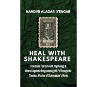 Heal with Shakespeare: Transform Your Life with Psychology & Neuro Linguistic Programming (NLP) Through the Timeless Wisdom of Shakespeare's Works