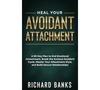 Heal Your Avoidant Attachment: A 90-Day Plan to End Emotional Detachment, Break the Anxious-Avoidant Cycle, Master Your Attachment Style, and Build Secure Relationships