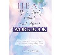 HEAL Your Body, Mind, and Heart - Workbook: Your Guided Wellness Journal for Self Love, Self Compassion, Healing, and Self Growth