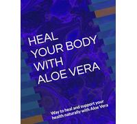 HEAL YOUR BODY WITH ALOE VERA: Way to heal and support your health naturally with Aloe Vera.