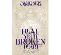 Heal Your Broken Heart:: 7 Sacred Steps to Emotional Freedom