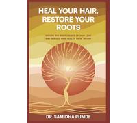 Heal Your Hair, Restore Your Roots: Decode The Root Causes Of Hair Loss And Rebuild Hair Health From Within
