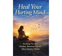 Heal Your Hurting Mind: Breaking Free from Anxiety, Burnout, and the Silent Battles Within