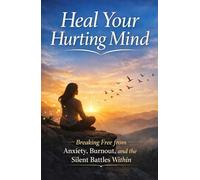 Heal Your Hurting Mind: Breaking Free from Anxiety, Burnout, and the Silent Battles Within