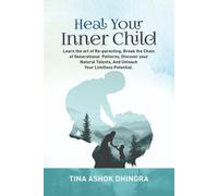 Heal Your Inner Child : Learn The Art Of Re-Parenting, Break The Chain Of Generational Patterns, Discover Your Natural Talents , And Unleash Your Limitless Potential.