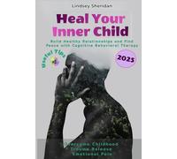 Heal Your Inner Child: Overcome Childhood Trauma, Release Emotional Pain, Build Healthy Relationships, and Find Peace with Cognitive Behavioral Therapy