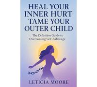 Heal Your Inner Hurt, Tame Your Outer Child: The Definitive Guide to Overcoming Self-Sabotage