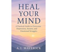 Heal Your Mind: A Practical Guide to Overcome Depression, Anxiety, and Emotional Struggles