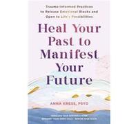 Heal Your Past to Manifest Your Future by Anna Kress Anna Kress (Auteur)