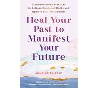 Heal Your Past to Manifest Your Future: Trauma-Informed Practices to Release Emotional Blocks and Open to Life's Possibilities