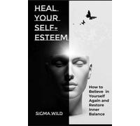 Heal Your Self-Esteem: How to Believe in Yourself Again and Restore Inner Balance