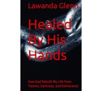 Healed By His Hands: How God Rebuilt My Life From Trauma, Darkness, and Deliverance