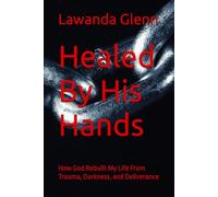 Healed By His Hands: How God Rebuilt My Life From Trauma, Darkness, and Deliverance