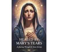 HEALED BY MARY'S TEARS: A Journey Through the Seven Sorrows