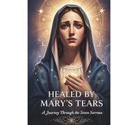 HEALED BY MARY'S TEARS: A Journey Through the Seven Sorrows