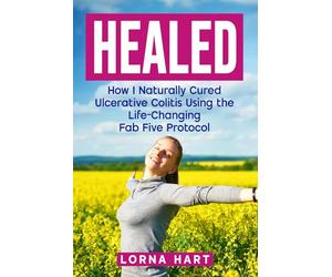 HEALED: How I Naturally Cured Ulcerative Colitis Using the Life-Changing Fab Five Protocol