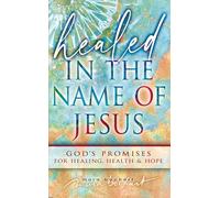 Healed in the Name of Jesus: Declaring and Believing in God's Promises