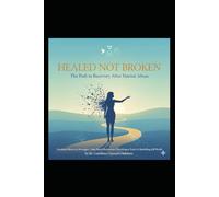 Healed, Not Broken: The Path to Recovery After Marital Abuse: A Healing Manual for Emotional Recovery, Faith-Based Restoration, and Psychological Renewal