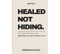 Healed Not Hiding: The Journey from Survival to Thriving After Spiritual Breakthrough - Emotional Healing Through Faith