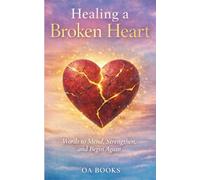 Healing a Broken Heart: The healing power of words to shift your thinking, open your heart, and help you move forward