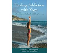 Healing Addiction with Yoga: A Yoga Program for People in 12-Step Recovery