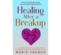 Healing After a Breakup: How to recover from relationship breakdown A Compassionate Guide to Rebuilding Confidence, Letting Go and Moving Forward