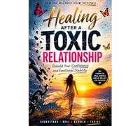 Healing After a Toxic Relationship: Rebuild Your Confidence and Emotional Stability: A Practical Guide to Recover from Gaslighting, Emotional Abuse, Self-Doubt, and Trauma Bonds While Creating Healthy