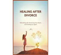 HEALING AFTER DIVORCE: Rebuilding Life, Restoring Your Heart, and Finding Joy Again