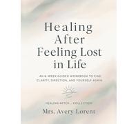 Healing After Feeling Lost in Life: An 8-Week Guided Workbook to Find Clarity, Direction, and Yourself Again