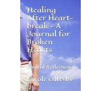 Healing After Heart-break - A Journal for Broken Hearts: Soulful Reflections
