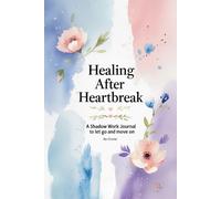 Healing After Heartbreak: A Shadow Work Journal to Let Go and Move On