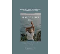 Healing After Hell A Survivor's Guide: Releasing Trauma From the Body: A Body-Based Path to Healing After Abuse, Trauma, and Emotional Devastation