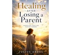 Healing After Losing a Parent: Finding Comfort, Strength, and Hope While Rebuilding Your Life After Loss