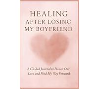 Healing After Losing My Boyfriend: A Guided Journal to Honor Our Love and Find My Way Forward