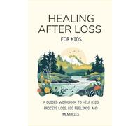 Healing After Loss- For Kids: Helping Children Process Loss, Big Feelings, and Healing. Coping Skills, Writing Prompts, and Comfort Through Loss