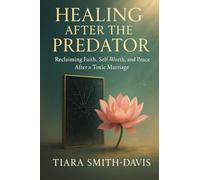 Healing After the Predator: Reclaiming Faith, Self-Worth, and Peace After a Toxic Marriage