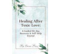 Healing After Toxic Love: A Guided 90-Day Recovery & Self-Help Journal