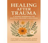 Healing After Trauma: A Guided Trauma Recovery Workbook with Grounding Techniques, Trigger Tracking, Thought Reframing, Somatic Awareness, and Goal Setting