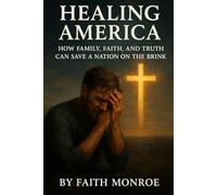 Healing America: The Complete Roadmap: How Family, Faith, and Truth Can Save a Nation on the Brink