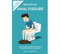 Healing An Anal Fissure: How To Cure A Fissure Permanently (Without Resorting To Surgery)
