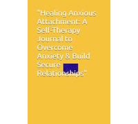 "Healing Anxious Attachment: A Self-Therapy Journal to Overcome Anxiety & Build Secure Relationships"
