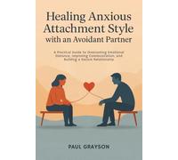 Healing Anxious Attachment Style with an Avoidant Partner: A Practical Guide to Overcoming Emotional Distance, Improving Communication, and Building a Secure Relationship