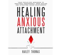 Healing Anxious Attachment: Your Step-By-Step Workbook To Emotional Independence, Inner Healing And Attracting Secure Relationships