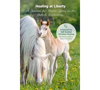 Healing At Liberty: A Journal for Horse Lovers on the Path to Restoration