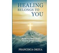 Healing Belongs to You: Receiving What Christ Paid for at the Cross