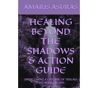 HEALING BEYOND THE SHADOWS & ACTION GUIDE: OVERCOMING A LIFETIME OF TRAUMA TWO BOOKS IN ONE