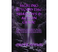 HEALING BEYOND THE SHADOWS & ACTION GUIDE: OVERCOMING A LIFETIME OF TRAUME - TWO BOOKS IN ONE